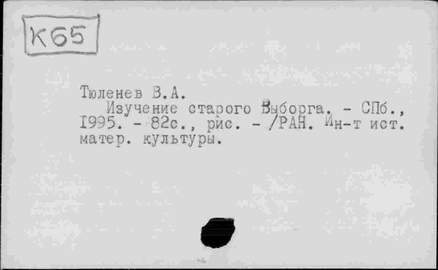 ﻿Кбь
Тюленев З.А.
Изучение стаэого Выборга. - СПб., 1995. - 82с., рис. - /РАН. Ин-т ист. матер, культуры.